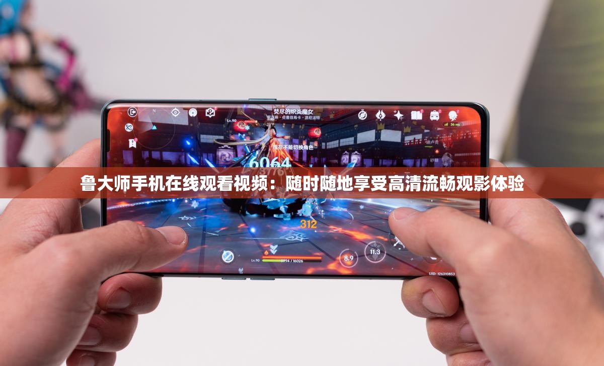 鲁大师手机在线观看视频：随时随地享受高清流畅观影体验