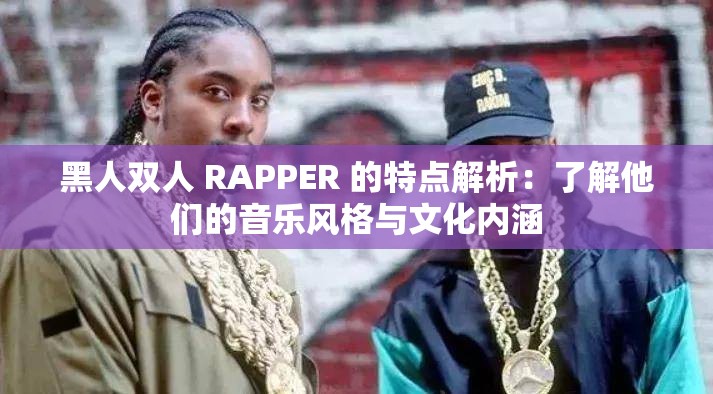 黑人双人 RAPPER 的特点解析：了解他们的音乐风格与文化内涵