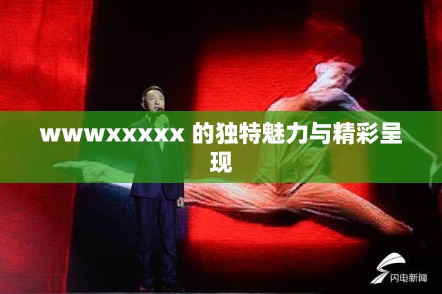 wwwxxxxx 的独特魅力与精彩呈现