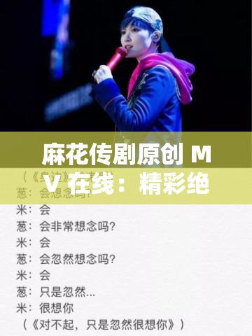 麻花传剧原创 MV 在线：精彩绝伦的视听盛宴等你开启