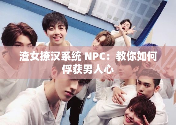 渣女撩汉系统 NPC：教你如何俘获男人心
