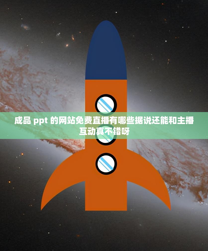 成品 ppt 的网站免费直播有哪些据说还能和主播互动真不错呀