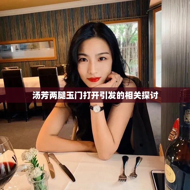 汤芳两腿玉门打开引发的相关探讨