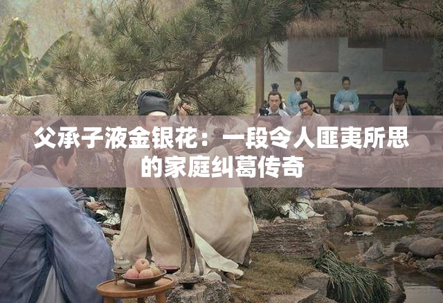 父承子液金银花：一段令人匪夷所思的家庭纠葛传奇