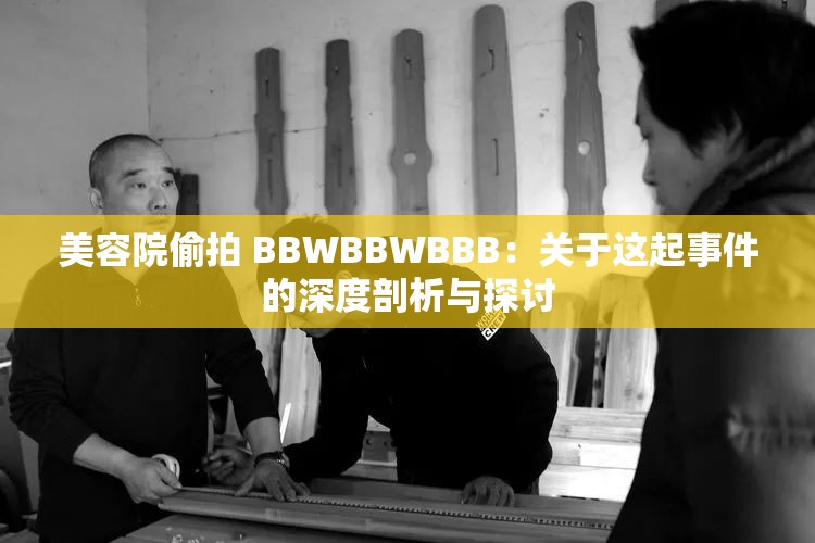 美容院偷拍 BBWBBWBBB：关于这起事件的深度剖析与探讨