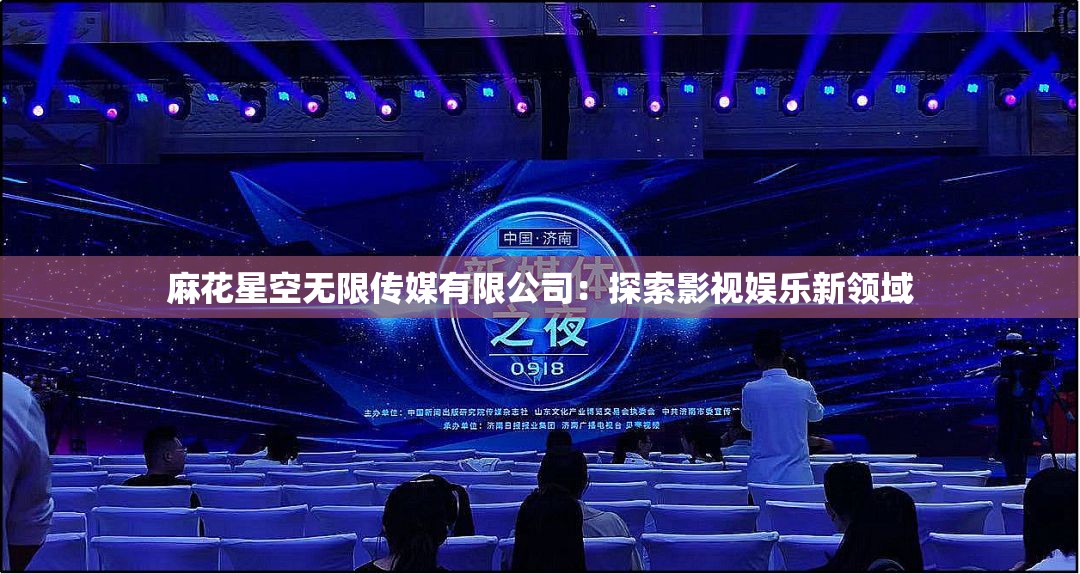 麻花星空无限传媒有限公司：探索影视娱乐新领域
