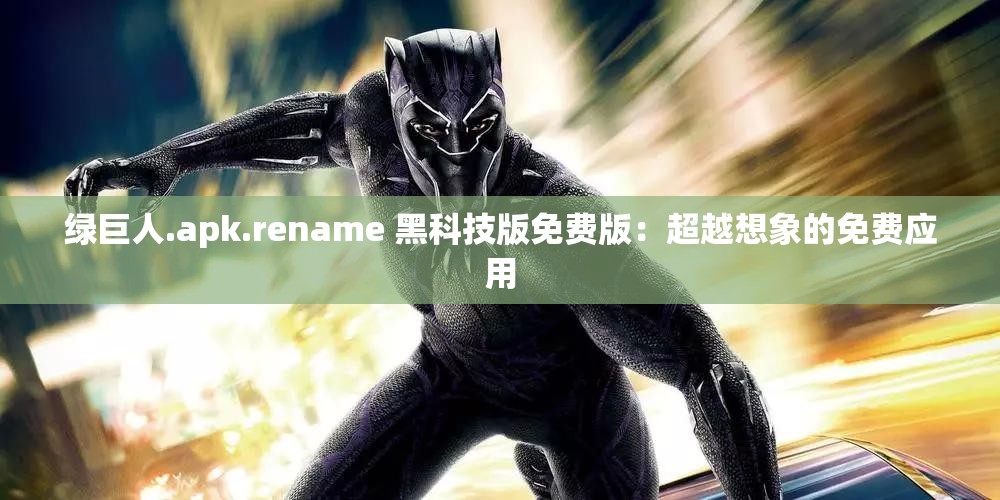 绿巨人.apk.rename 黑科技版免费版：超越想象的免费应用