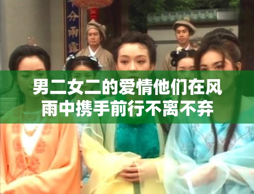 男二女二的爱情他们在风雨中携手前行不离不弃