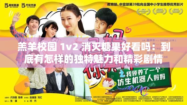 羔羊校园 1v2 消灭糖果好看吗：到底有怎样的独特魅力和精彩剧情