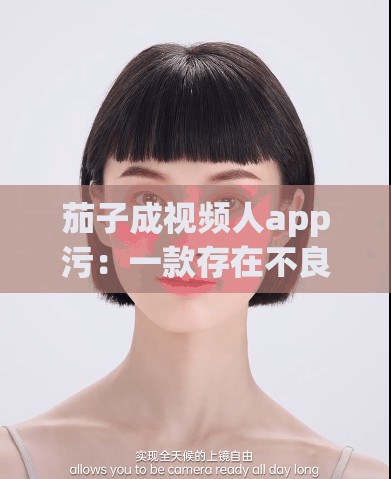 茄子成视频人app污：一款存在不良内容的非法应用，应远离