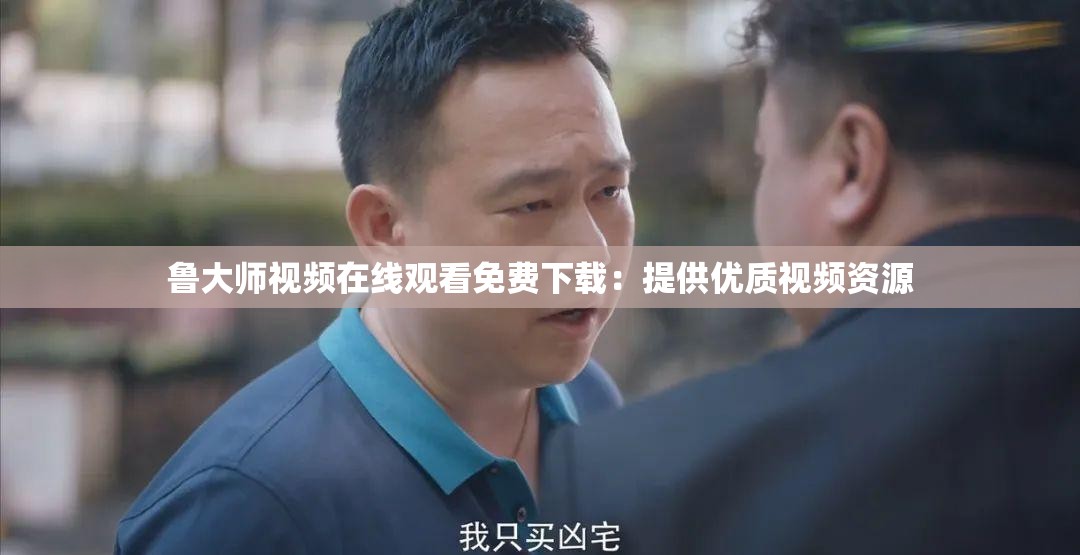 鲁大师视频在线观看免费下载：提供优质视频资源