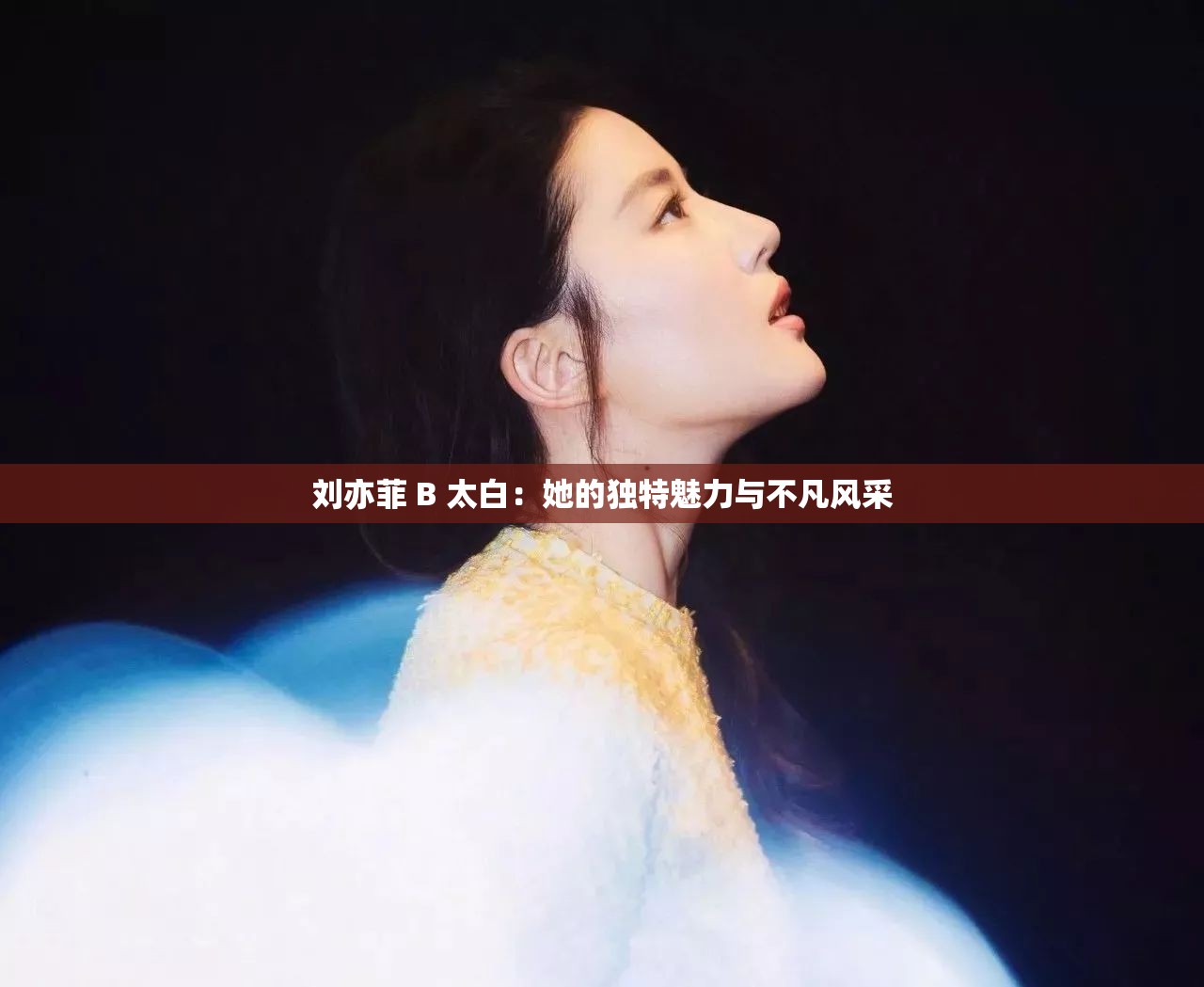 刘亦菲 B 太白：她的独特魅力与不凡风采