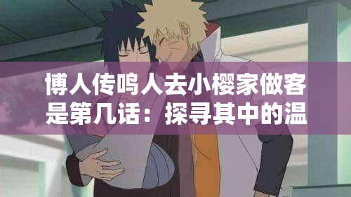 博人传鸣人去小樱家做客是第几话：探寻其中的温情与故事
