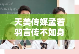 天美传媒孟若羽言传不如身教：一个值得深入思考的现象
