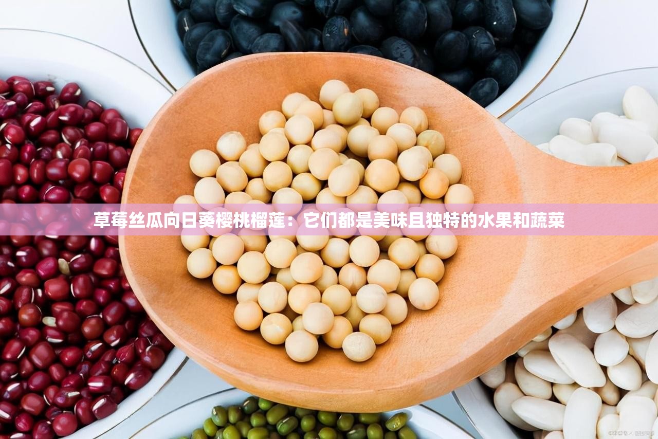 草莓丝瓜向日葵樱桃榴莲：它们都是美味且独特的水果和蔬菜