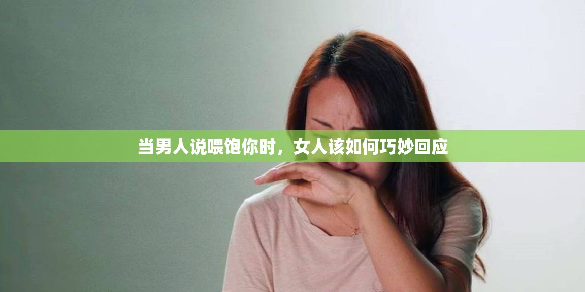 当男人说喂饱你时，女人该如何巧妙回应