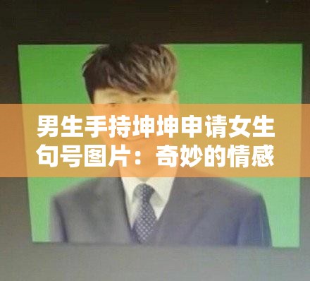 男生手持坤坤申请女生句号图片：奇妙的情感互动