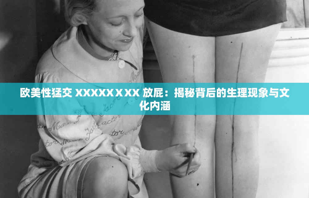 欧美性猛交 XXXXXⅩXX 放屁：揭秘背后的生理现象与文化内涵