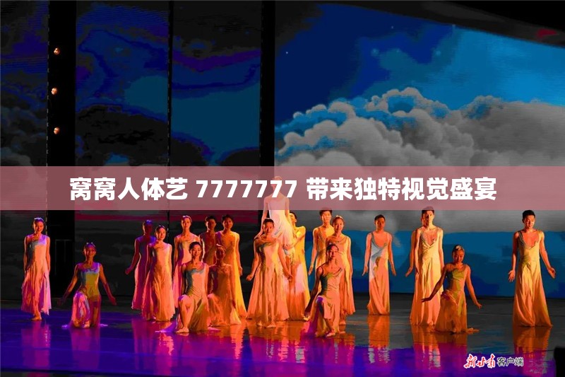 窝窝人体艺 7777777 带来独特视觉盛宴