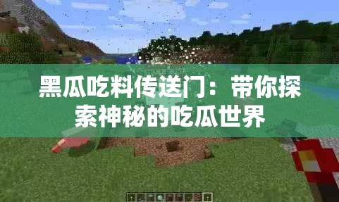 黑瓜吃料传送门：带你探索神秘的吃瓜世界