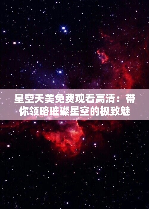 星空天美免费观看高清：带你领略璀璨星空的极致魅力