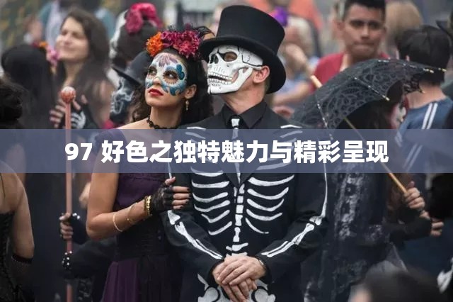 97 好色之独特魅力与精彩呈现