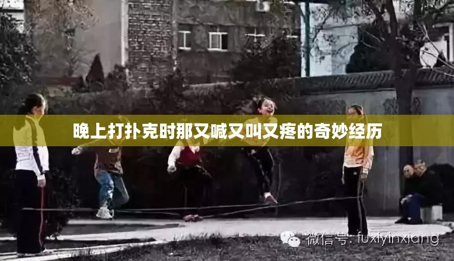 晚上打扑克时那又喊又叫又疼的奇妙经历