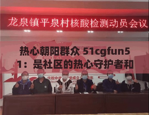 热心朝阳群众 51cgfun51：是社区的热心守护者和参与者