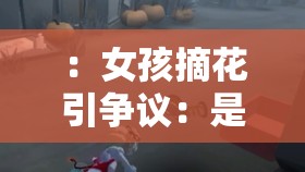 ：女孩摘花引争议：是道德沦丧还是人性扭曲？