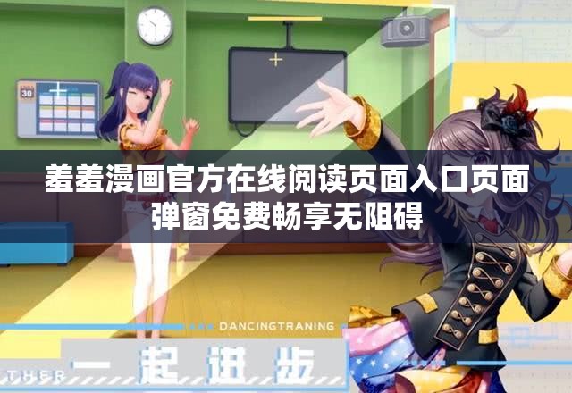 羞羞漫画官方在线阅读页面入口页面弹窗免费畅享无阻碍
