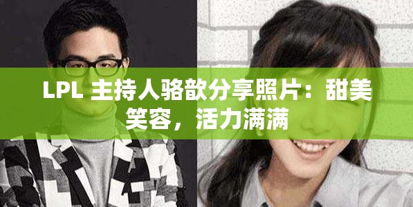 LPL 主持人骆歆分享照片：甜美笑容，活力满满