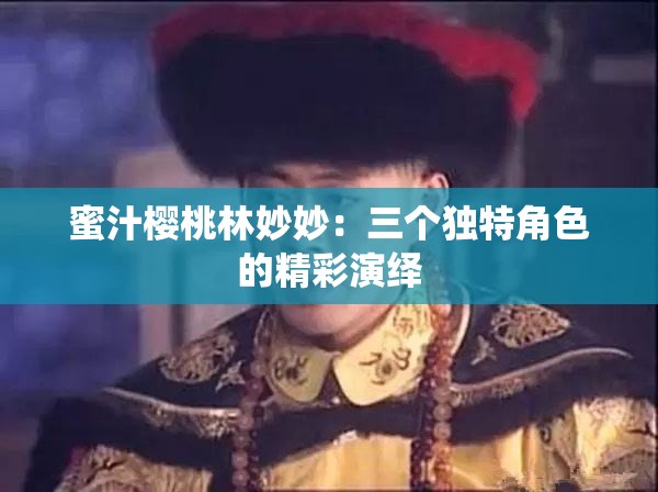 蜜汁樱桃林妙妙：三个独特角色的精彩演绎