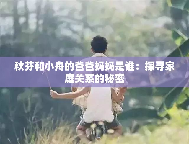 秋芬和小舟的爸爸妈妈是谁：探寻家庭关系的秘密