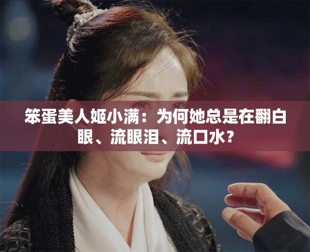 笨蛋美人姬小满：为何她总是在翻白眼、流眼泪、流口水？
