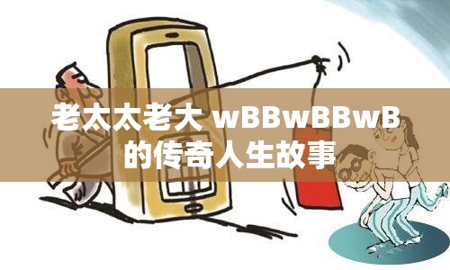 老太太老大 wBBwBBwB 的传奇人生故事