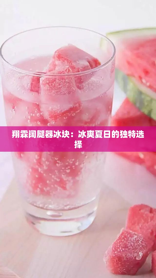 翔霖阔腿器冰块：冰爽夏日的独特选择