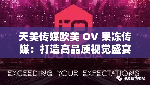 天美传媒欧美 OV 果冻传媒：打造高品质视觉盛宴