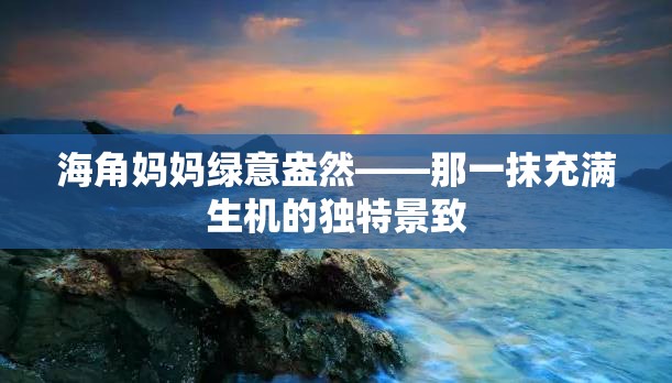 海角妈妈绿意盎然——那一抹充满生机的独特景致