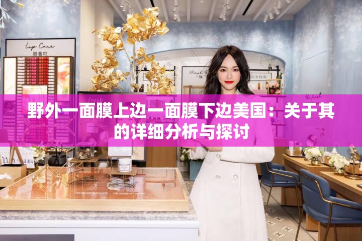 野外一面膜上边一面膜下边美国：关于其的详细分析与探讨
