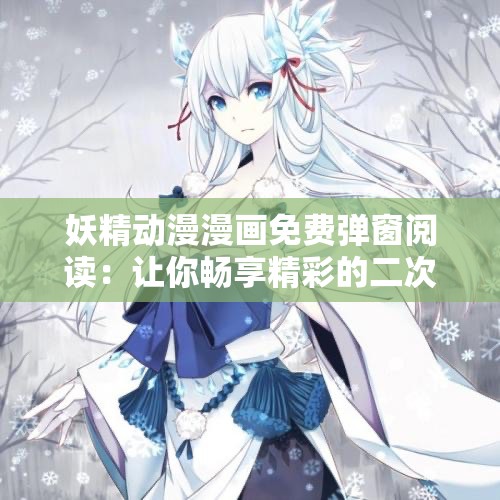 妖精动漫漫画免费弹窗阅读：让你畅享精彩的二次元世界