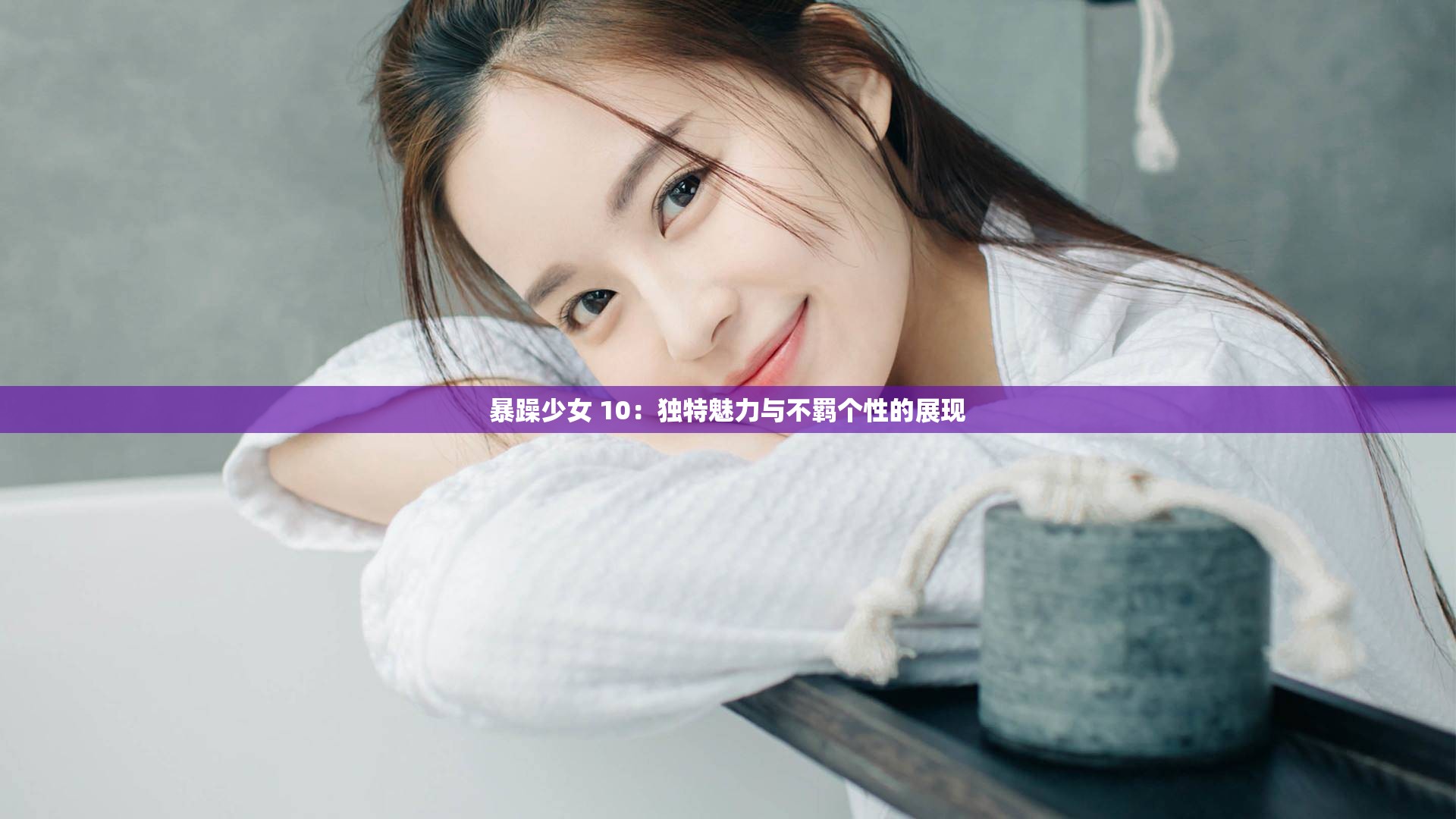 暴躁少女 10：独特魅力与不羁个性的展现