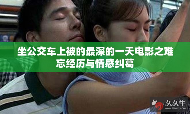 坐公交车上被的最深的一天电影之难忘经历与情感纠葛