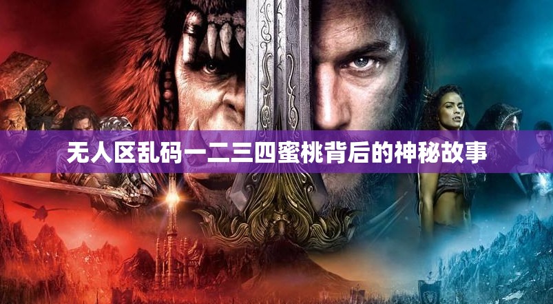 无人区乱码一二三四蜜桃背后的神秘故事