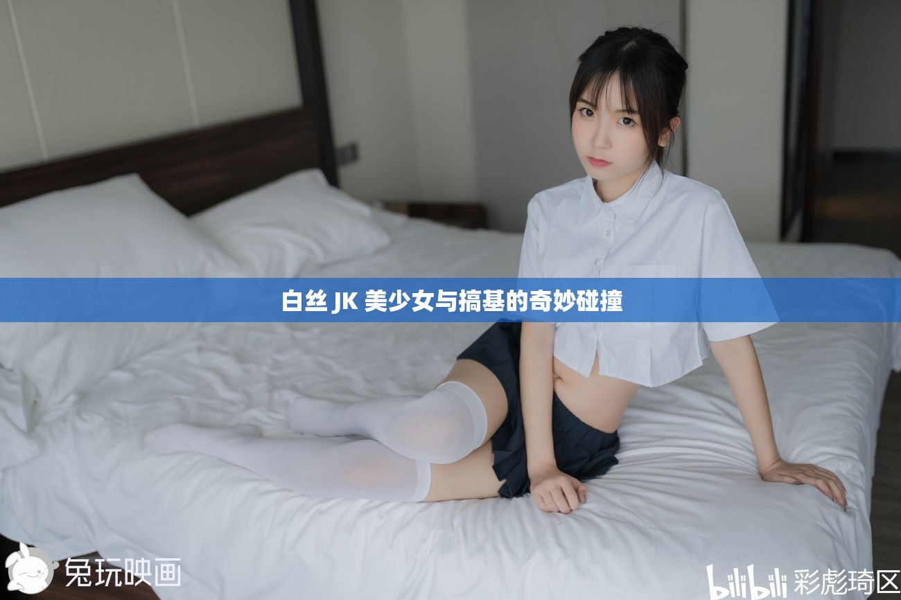 白丝 JK 美少女与搞基的奇妙碰撞
