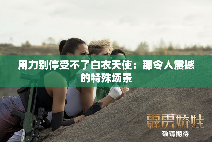 用力别停受不了白衣天使：那令人震撼的特殊场景