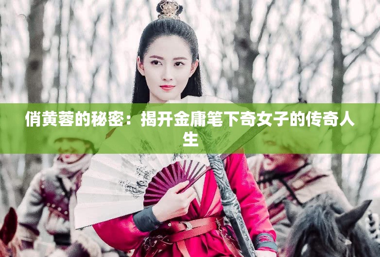 俏黄蓉的秘密：揭开金庸笔下奇女子的传奇人生