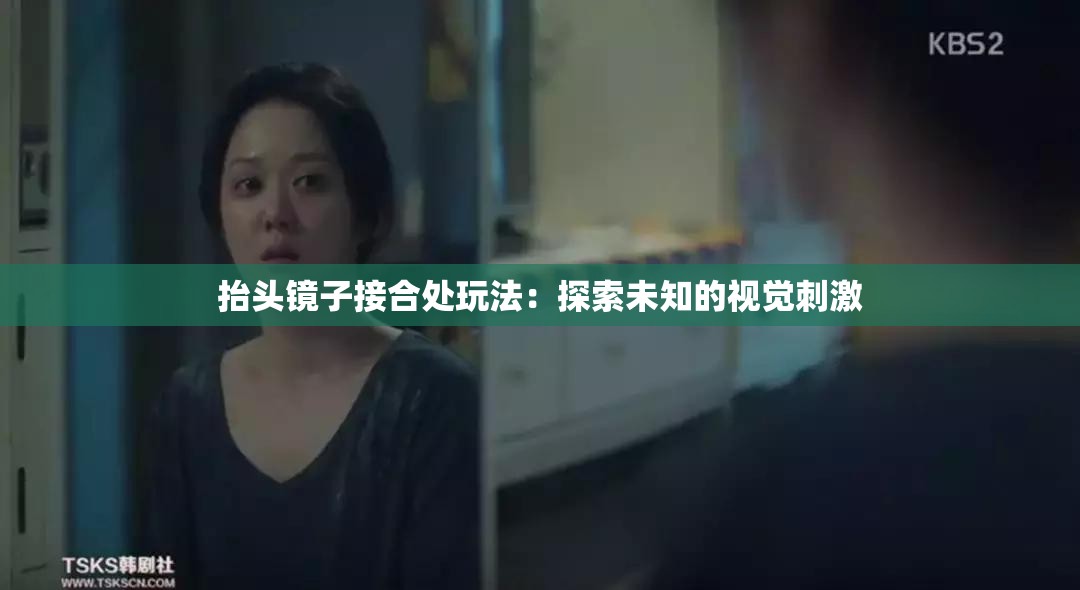 抬头镜子接合处玩法：探索未知的视觉刺激