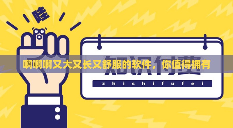 啊啊啊又大又长又舒服的软件，你值得拥有
