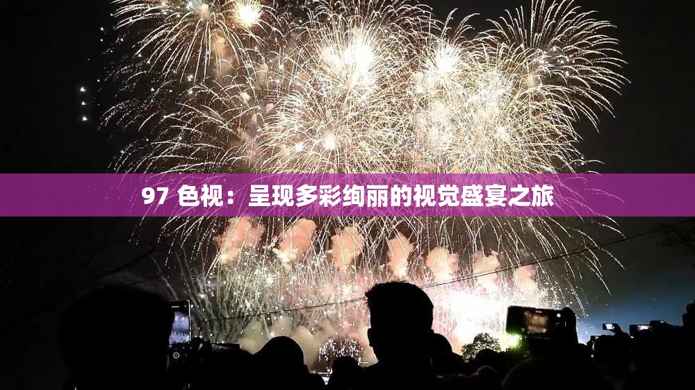 97 色视：呈现多彩绚丽的视觉盛宴之旅