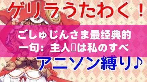ごしゅじんさま最经典的一句：主人様は私のすべてです